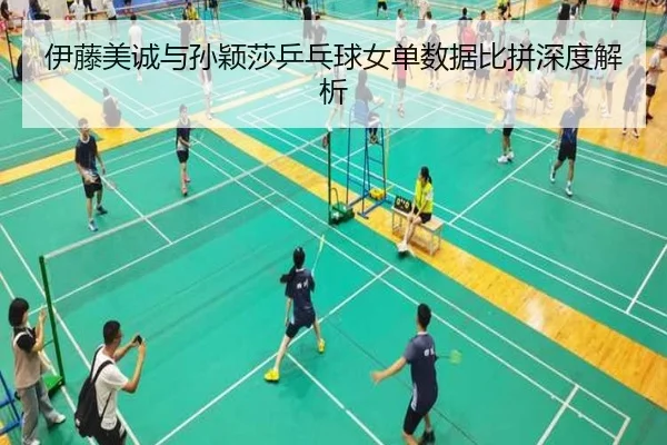 伊藤美诚与孙颖莎乒乓球女单数据比拼深度解析